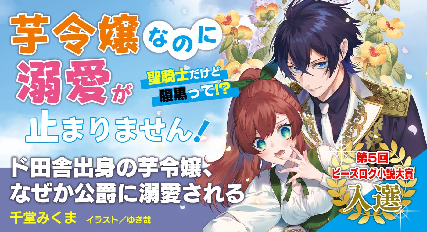 ド田舎出身の芋令嬢、なぜか公爵に溺愛される（著：千堂みくま）